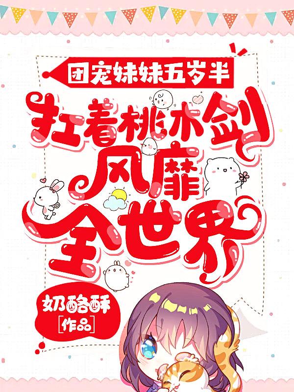 团宠妹妹五岁半:扛着桃木剑风靡全世界 团宠妹妹五岁半:扛着桃木剑风靡全世界