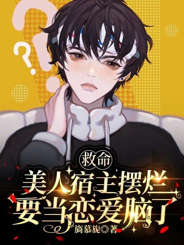 救命!美人宿主摆烂要当恋爱脑了 救命!美人宿主摆烂要当恋爱脑了